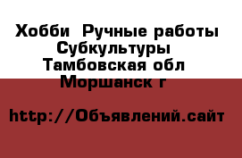 Хобби. Ручные работы Субкультуры. Тамбовская обл.,Моршанск г.